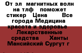 От эл. магнитных волн на тлф – поможет стикер › Цена ­ 1 - Все города Медицина, красота и здоровье » Лекарственные средства   . Ханты-Мансийский,Сургут г.